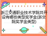 浙江交通职业技术学院共开设有哪些类型奖学金(浙交院奖学金类型)