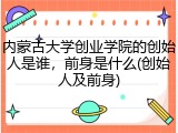 内蒙古大学创业学院的创始人是谁，前身是什么(创始人及前身)
