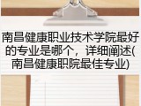 南昌健康职业技术学院最好的专业是哪个，详细阐述(南昌健康职院最佳专业)