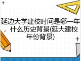 延边大学建校时间是哪一年，什么历史背景(延大建校年份背景)