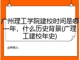 广州理工学院建校时间是哪一年，什么历史背景(广理工建校年史)