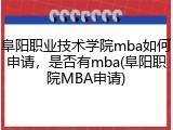 阜阳职业技术学院mba如何申请，是否有mba(阜阳职院MBA申请)