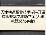 天津铁道职业技术学院开设有哪些奖学和助学金(天津铁院奖助学金)