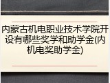 内蒙古机电职业技术学院开设有哪些奖学和助学金(内机电奖助学金)