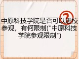 中原科技学院是否可以进校参观，有何限制("中原科技学院参观限制")