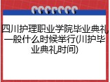 四川护理职业学院毕业典礼一般什么时候举行(川护毕业典礼时间)