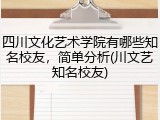 四川文化艺术学院有哪些知名校友，简单分析(川文艺知名校友)