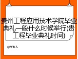 贵州工程应用技术学院毕业典礼一般什么时候举行(贵工程毕业典礼时间)