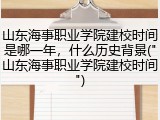 山东海事职业学院建校时间是哪一年，什么历史背景("山东海事职业学院建校时间")