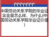 中国劳动关系学院的毕业证含金量怎么样，为什么(中国劳动关系学院毕业证价值)