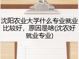 沈阳农业大学什么专业就业比较好，原因是啥(沈农好就业专业)