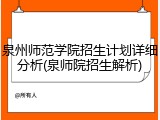泉州师范学院招生计划详细分析(泉师院招生解析)