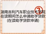 湖南吉利汽车职业技术学院在读期间怎么申请助学贷款(在读助学贷款申请)