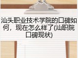 汕头职业技术学院的口碑如何，现在怎么样了(汕职院口碑现状)