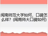 闽南师范大学如何，口碑怎么样？(闽南师大口碑如何)