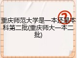 重庆师范大学是一本还是本科第二批(重庆师大一本二批)