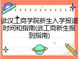 武汉工商学院新生入学报道时间和指南(武工商新生报到指南)