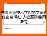 赤峰职业技术学院的学费和住宿费明细(赤峰职院费用详情)