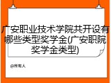 广安职业技术学院共开设有哪些类型奖学金(广安职院奖学金类型)