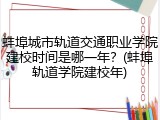 蚌埠城市轨道交通职业学院建校时间是哪一年？(蚌埠轨道学院建校年)