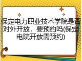 保定电力职业技术学院是否对外开放，要预约吗(保定电院开放需预约)