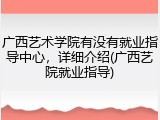 广西艺术学院有没有就业指导中心，详细介绍(广西艺院就业指导)