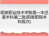 阳泉职业技术学院是一本还是本科第二批(阳泉职院本科批次)