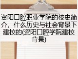 资阳口腔职业学院的校史简介，什么历史与社会背景下建校的(资阳口腔学院建校背景)