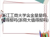 浙江工商大学含金量量吗，值得报吗(浙商大值得报吗)