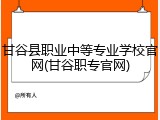 甘谷县职业中等专业学校官网(甘谷职专官网)