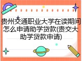 贵州交通职业大学在读期间怎么申请助学贷款(贵交大助学贷款申请)