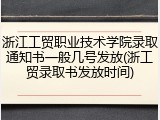 浙江工贸职业技术学院录取通知书一般几号发放(浙工贸录取书发放时间)