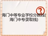 海门中等专业学校分数线(海门中专录取线)