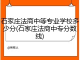 石家庄法商中等专业学校多少分(石家庄法商中专分数线)