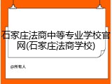 石家庄法商中等专业学校官网(石家庄法商学校)