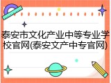 泰安市文化产业中等专业学校官网(泰安文产中专官网)
