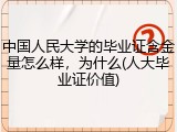 中国人民大学的毕业证含金量怎么样，为什么(人大毕业证价值)