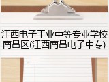 江西电子工业中等专业学校南昌区(江西南昌电子中专)