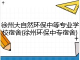 徐州大自然环保中等专业学校宿舍(徐州环保中专宿舍)