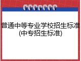 普通中等专业学校招生标准(中专招生标准)