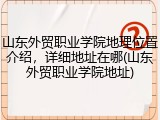 山东外贸职业学院地理位置介绍，详细地址在哪(山东外贸职业学院地址)