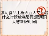 漯河食品工程职业大学一般什么时候放寒暑假(漯河职大寒暑假时间)