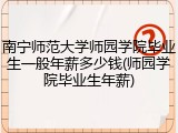 南宁师范大学师园学院毕业生一般年薪多少钱(师园学院毕业生年薪)