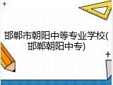 邯郸市朝阳中等专业学校(邯郸朝阳中专)