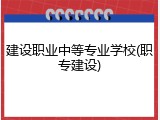 建设职业中等专业学校(职专建设)