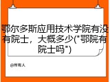 鄂尔多斯应用技术学院有没有院士，大概多少("鄂院有院士吗")
