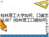 桂林理工大学如何，口碑怎么样？(桂林理工口碑如何)