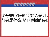 济宁医学院的创始人是谁，前身是什么(济医创始前身)