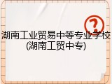 湖南工业贸易中等专业学校(湖南工贸中专)