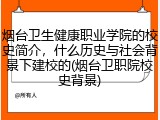 烟台卫生健康职业学院的校史简介，什么历史与社会背景下建校的(烟台卫职院校史背景)